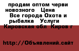 продам оптом черви новозного › Цена ­ 600 - Все города Охота и рыбалка » Услуги   . Кировская обл.,Киров г.